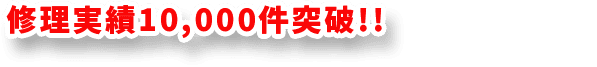 修理実績10,000件突破!!